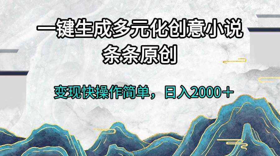 （13458期）一键生成多元化创意小说条条原创变现快操作简单日入2000＋万项网-开启副业新思路 – 全网首发_高质量创业项目输出万项网