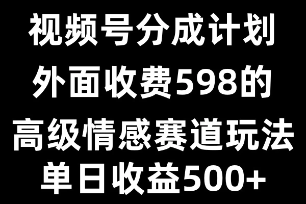 视频号分成计划单日500+，外面收费598的高级情感赛道万项网-开启副业新思路 – 全网首发_高质量创业项目输出万项网