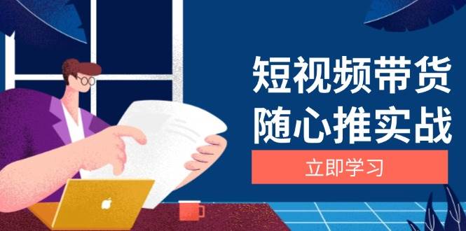 （13466期）短视频带货随心推实战：涵盖选品到放量，详解涨粉、口碑分提升与广告逻辑万项网-开启副业新思路 – 全网首发_高质量创业项目输出万项网