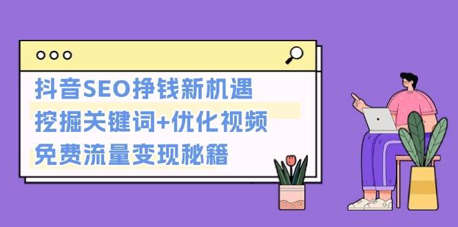 抖音SEO挣钱新机遇：挖掘关键词+优化视频，免费流量变现秘籍万项网-开启副业新思路 – 全网首发_高质量创业项目输出万项网