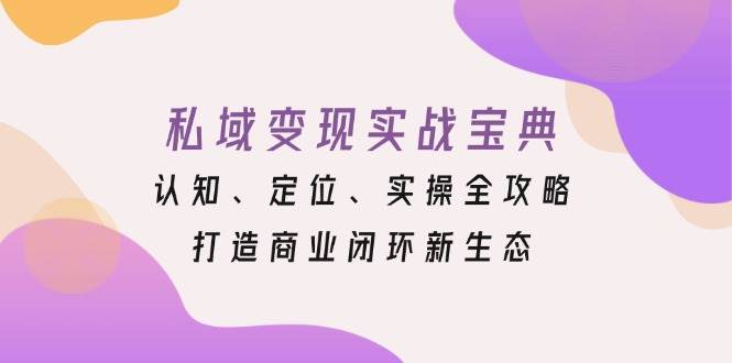 私域变现实战宝典：认知、定位、实操全攻略，打造商业闭环新生态万项网-开启副业新思路 – 全网首发_高质量创业项目输出万项网