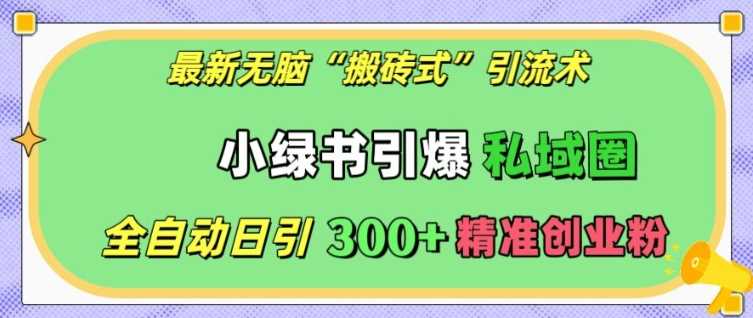 最新无脑“搬砖式”引流术，小绿书引爆私域圈，全自动日引300+精准创业粉【揭秘】万项网-开启副业新思路 – 全网首发_高质量创业项目输出万项网