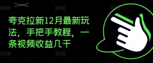 夸克拉新12月最新玩法，手把手教程，一条视频收益几千万项网-开启副业新思路 – 全网首发_高质量创业项目输出万项网