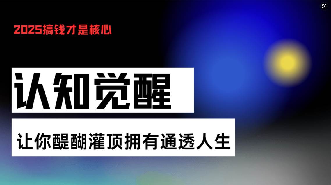 （13620期）认知觉醒，让你醍醐灌顶拥有通透人生，掌握强大的秘密！觉醒开悟课万项网-开启副业新思路 – 全网首发_高质量创业项目输出万项网