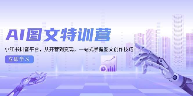 （13628期）AI图文特训营：小红书抖音平台，从开营到变现，一站式掌握图文创作技巧万项网-开启副业新思路 – 全网首发_高质量创业项目输出万项网