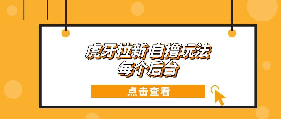 （13631期）虎牙拉新自撸玩法 每个后台每天100+万项网-开启副业新思路 – 全网首发_高质量创业项目输出万项网