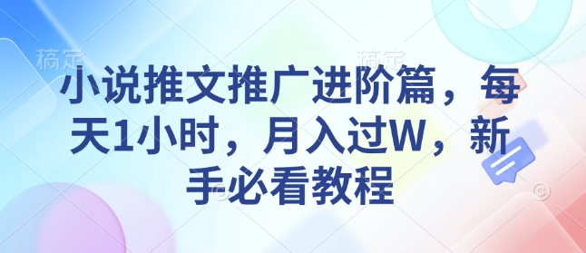 小说推文推广进阶篇，每天1小时，月入过W，新手必看教程万项网-开启副业新思路 – 全网首发_高质量创业项目输出万项网