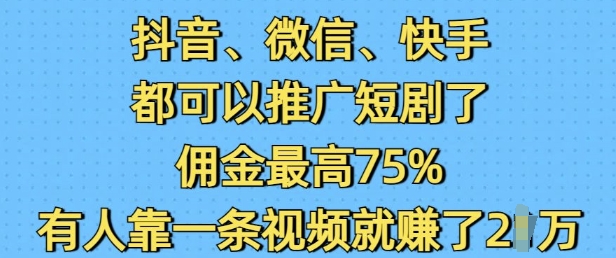 抖音微信快手都可以推广短剧了，佣金最高75%，有人靠一条视频就挣了2W万项网-开启副业新思路 – 全网首发_高质量创业项目输出万项网