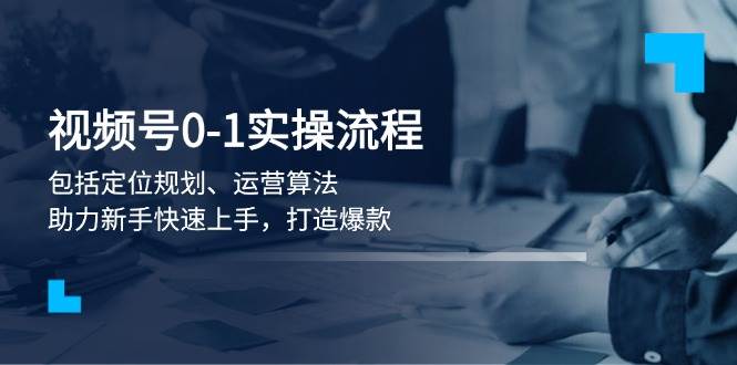 视频号0-1实战流程，包括定位规划、运营算法，助力新手快速上手，打造爆款万项网-开启副业新思路 – 全网首发_高质量创业项目输出万项网