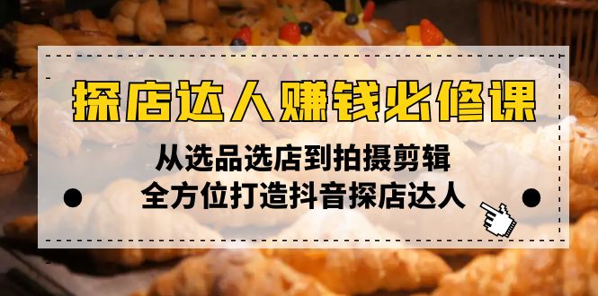 探店达人赚钱必修课，从选品选店到拍摄剪辑，全方位打造抖音探店达人万项网-开启副业新思路 – 全网首发_高质量创业项目输出万项网