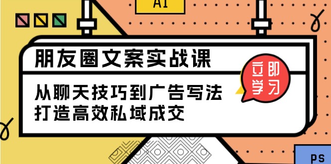 朋友圈文案实战课：从聊天技巧到广告写法，打造高效私域成交万项网-开启副业新思路 – 全网首发_高质量创业项目输出万项网