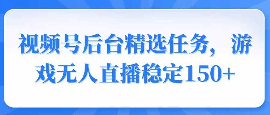 视频号精选变现任务，游戏无人直播稳定150+万项网-开启副业新思路 – 全网首发_高质量创业项目输出万项网