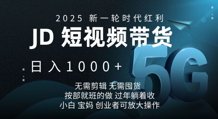 2025新一轮时代红利，JD短视频带货日入1k，无需剪辑，无需囤货，按部就班的做【揭秘】万项网-开启副业新思路 – 全网首发_高质量创业项目输出万项网