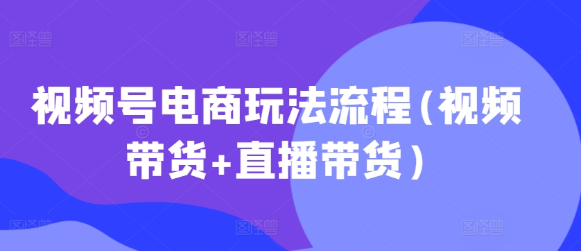 视频号电商玩法流程，视频带货+直播带货【更新2025年1月】万项网-开启副业新思路 – 全网首发_高质量创业项目输出万项网