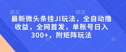 最新微头条挂JI玩法，全自动撸收益，全网首发，单账号日入300+，附矩阵玩法【揭秘】万项网-开启副业新思路 – 全网首发_高质量创业项目输出万项网