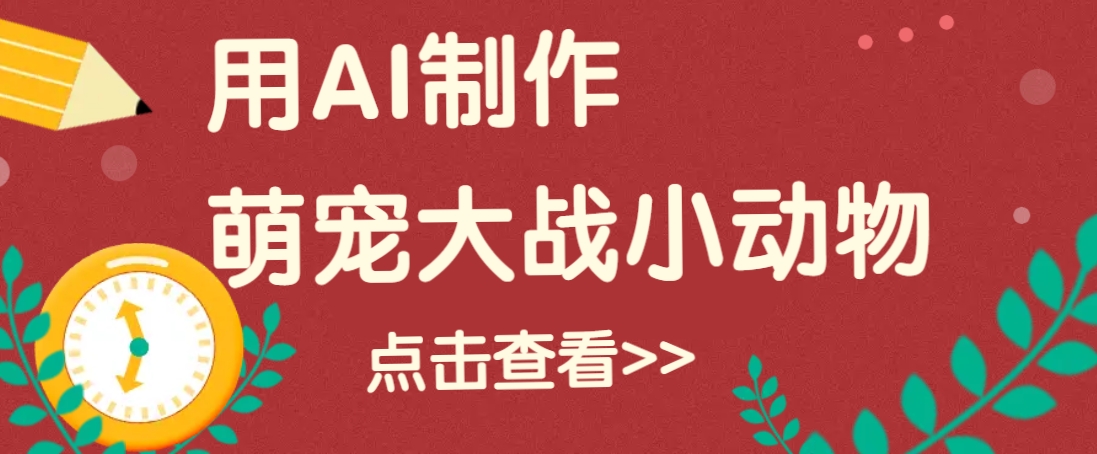 用AI制作萌娃大战小动物视频，轻松涨粉20w+(详细教程)万项网-开启副业新思路 – 全网首发_高质量创业项目输出万项网