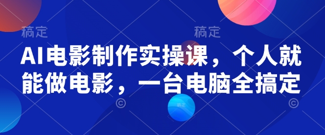 AI电影制作实操课，个人就能做电影，一台电脑全搞定万项网-开启副业新思路 – 全网首发_高质量创业项目输出万项网