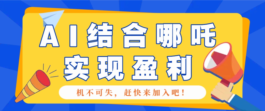 哪咤2爆火，如何利用AI结合哪吒2实现盈利，月收益5000+【附详细教程】万项网-开启副业新思路 – 全网首发_高质量创业项目输出万项网