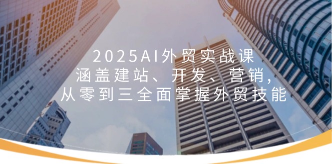 2025AI外贸实战课：涵盖建站、开发、营销, 从零到三全面掌握外贸技能万项网-开启副业新思路 – 全网首发_高质量创业项目输出万项网