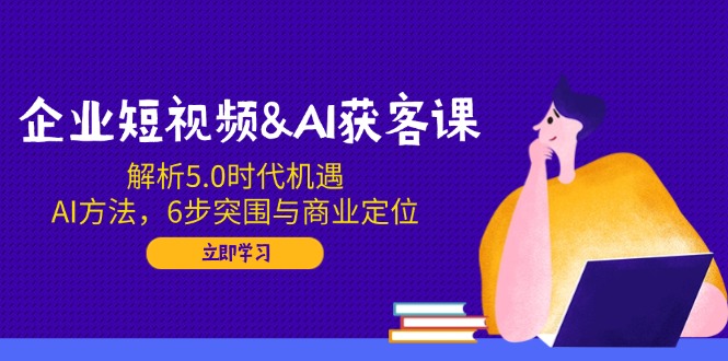 企业短视频&AI获客课：解析5.0时代机遇，AI方法，6步突围与商业定位万项网-开启副业新思路 – 全网首发_高质量创业项目输出万项网