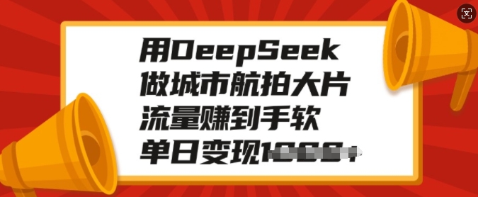 用DeepSeek做城市航拍大片，流量赚到手软，单日变现多张万项网-开启副业新思路 – 全网首发_高质量创业项目输出万项网