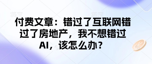 付费文章：错过了互联网错过了房地产，我不想错过AI，该怎么办？万项网-开启副业新思路 – 全网首发_高质量创业项目输出万项网