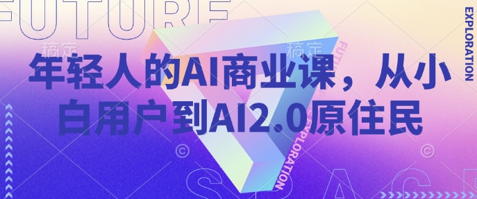 年轻人的AI商业课，从小白用户到AI2.0原住民万项网-开启副业新思路 – 全网首发_高质量创业项目输出万项网