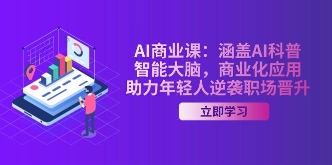 AI商业课：涵盖AI科普，智能大脑，商业化应用，助力年轻人逆袭职场晋升万项网-开启副业新思路 – 全网首发_高质量创业项目输出万项网