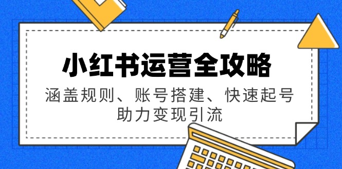 小红书运营全攻略：涵盖规则、账号搭建、快速起号，助力变现引流万项网-开启副业新思路 – 全网首发_高质量创业项目输出万项网