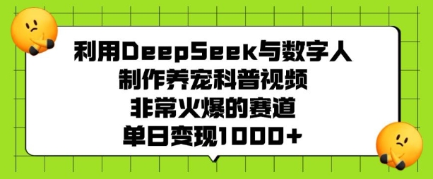 利用DeepSeek与数字人制作养宠科普视频，非常火爆的赛道，单日变现多张万项网-开启副业新思路 – 全网首发_高质量创业项目输出万项网