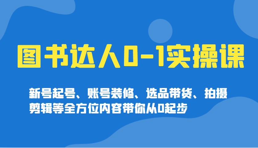 图书达人0-1实操课，新号起号、账号装修、选品带货、拍摄剪辑等全方位内容带你从0起步万项网-开启副业新思路 – 全网首发_高质量创业项目输出万项网