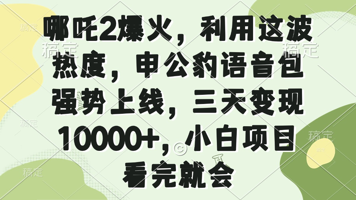 哪吒2爆火，利用这波热度，申公豹语音包强势上线，三天变现10000+，小…万项网-开启副业新思路 – 全网首发_高质量创业项目输出万项网