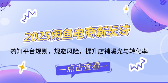 2025闲鱼电商新玩法，熟知平台规则，规避风险，提升店铺曝光与转化率万项网-开启副业新思路 – 全网首发_高质量创业项目输出万项网