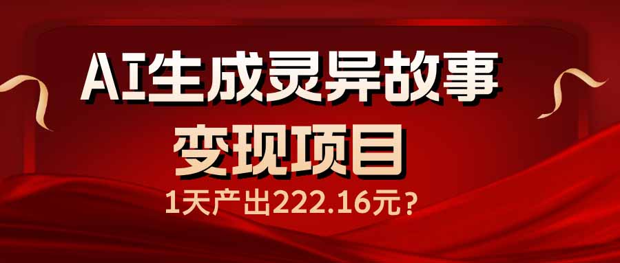 AI生成灵异故事变现项目，1天产出222.16元万项网-开启副业新思路 – 全网首发_高质量创业项目输出万项网