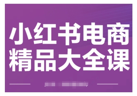 小红书电商精品大全课，快速掌握小红书运营技巧，实现精准引流与爆单目标，轻松玩转小红书电商(更新2月)万项网-开启副业新思路 – 全网首发_高质量创业项目输出万项网