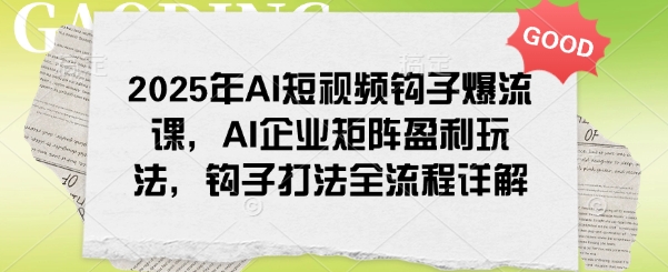 2025年AI短视频钩子爆流课，AI企业矩阵盈利玩法，钩子打法全流程详解万项网-开启副业新思路 – 全网首发_高质量创业项目输出万项网