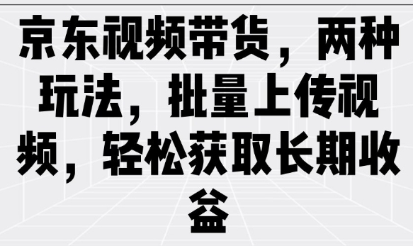 京东视频带货，两种玩法，批量上传视频，轻松获取长期收益万项网-开启副业新思路 – 全网首发_高质量创业项目输出万项网