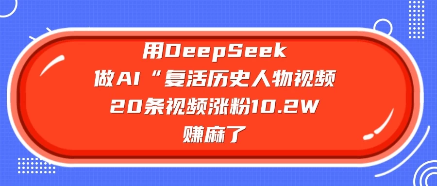 用DeepSeek做AI “复活历史人物”视频，20条视频涨粉10.2W，赚麻了万项网-开启副业新思路 – 全网首发_高质量创业项目输出万项网