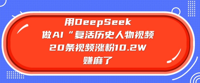 用DeepSeek做AI“复活历史人物”视频，20条视频涨粉10.2W，挣麻了万项网-开启副业新思路 – 全网首发_高质量创业项目输出万项网