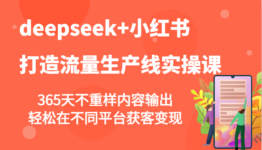 deepseek+小红书打造流量生产线实操课，365天不重样内容输出，轻松在不同平台获客变现万项网-开启副业新思路 – 全网首发_高质量创业项目输出万项网