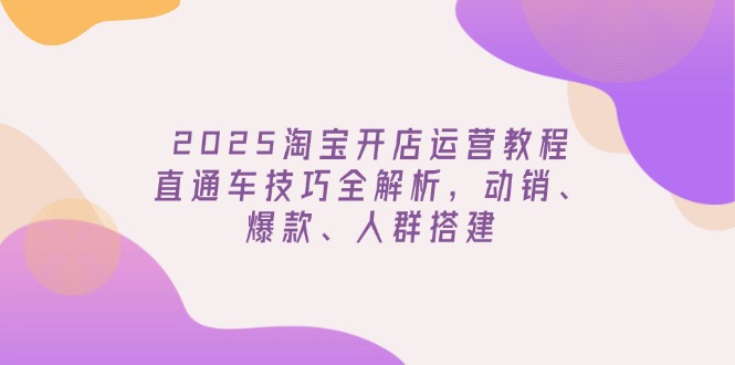 2025淘宝开店运营教程更新，直通车技巧全解析，动销、爆款、人群搭建万项网-开启副业新思路 – 全网首发_高质量创业项目输出万项网