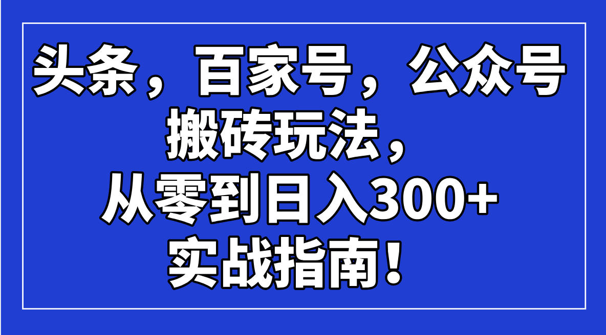 头条，百家号，公众号搬砖玩法，从零到日入300+的实战指南！万项网-开启副业新思路 – 全网首发_高质量创业项目输出万项网